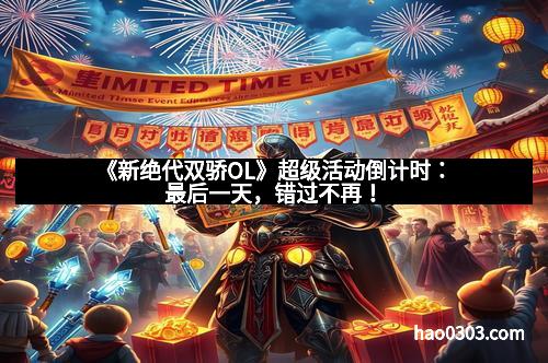 《新绝代双骄OL》超级活动倒计时：最后一天，错过不再！